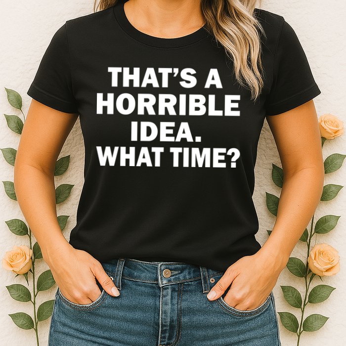 That's A Horrible Idea What Time Womens T-Shirt