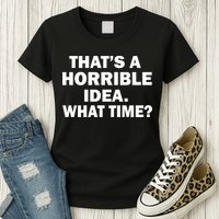 That's A Horrible Idea What Time Womens T-Shirt