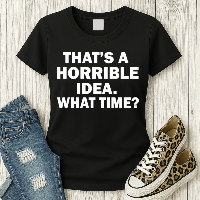 That's A Horrible Idea What Time Womens T-Shirt