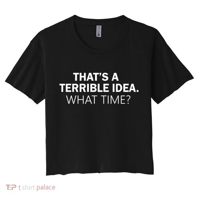 That's A Terrible Idea What Time Crop Top