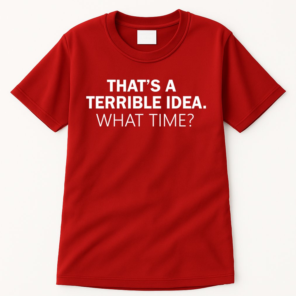 That's A Terrible Idea What Time Tall T-Shirt