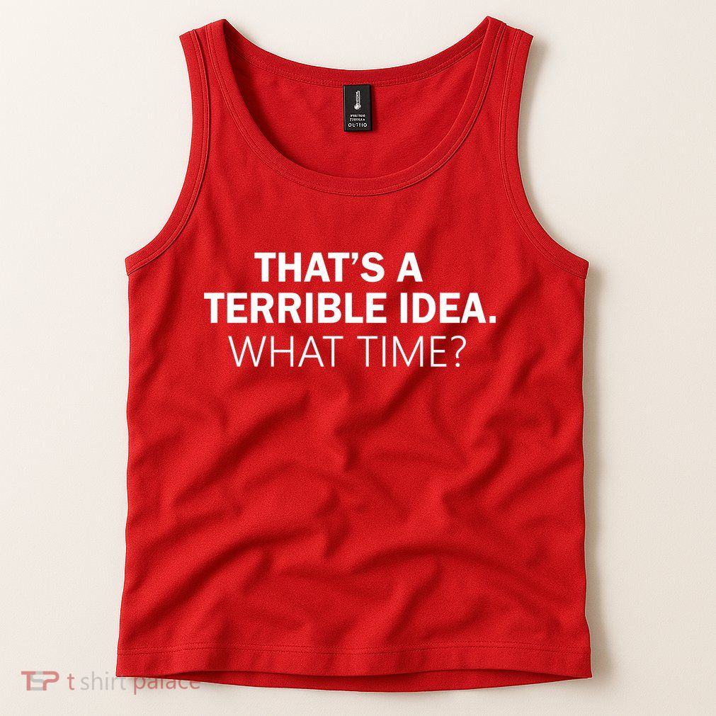 That's A Terrible Idea What Time Tank Top