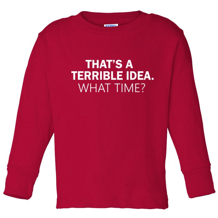 That's A Terrible Idea What Time Toddler Long Sleeve Shirt
