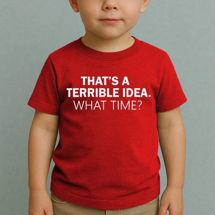 That's A Terrible Idea What Time Toddler T-Shirt