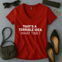That's A Terrible Idea What Time Women's V-Neck T-Shirt