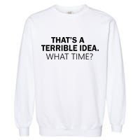 That's A Terrible Idea What Time Garment-Dyed Sweatshirt