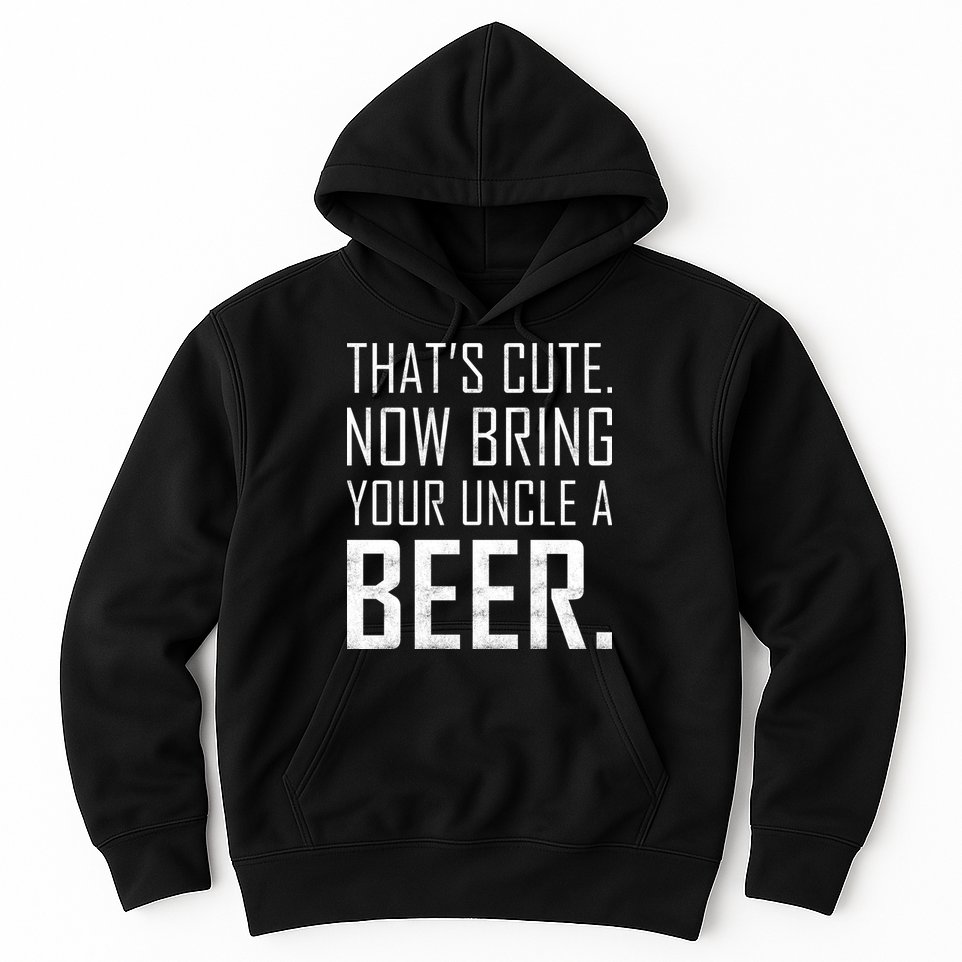 That's Cute Now Bring Your Uncle A Beer Hoodie