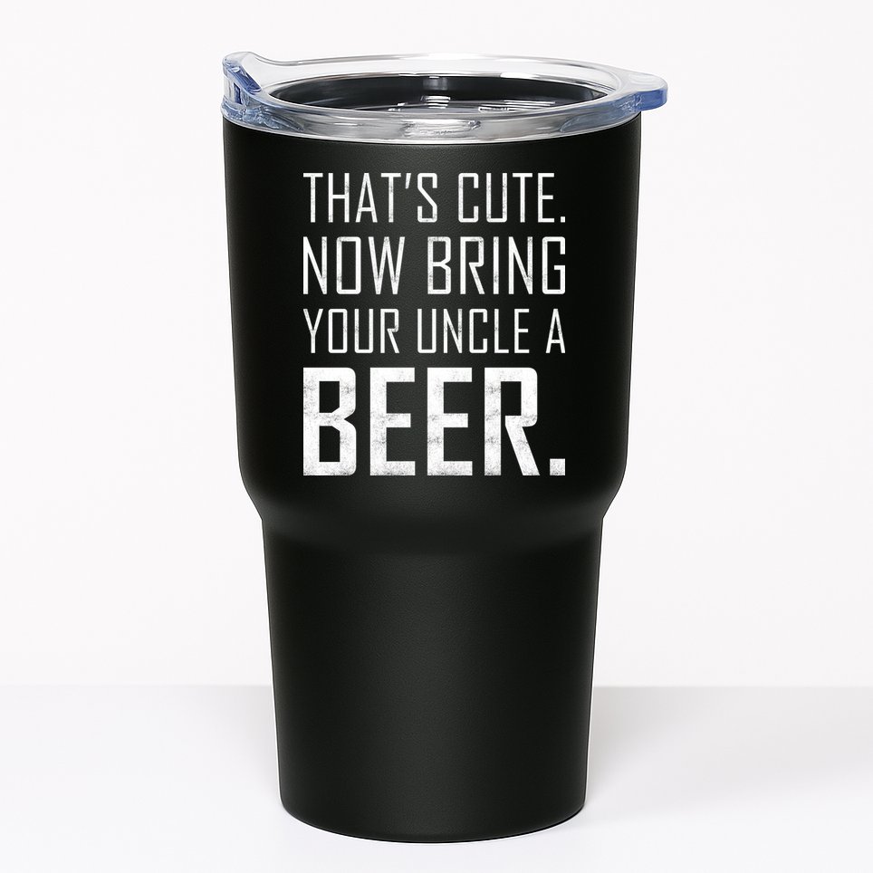 That's Cute Now Bring Your Uncle A Beer Tumbler