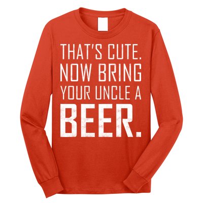 That's Cute Now Bring Your Uncle A Beer Long Sleeve Shirt