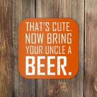 That's Cute Now Bring Your Uncle A Beer Coaster