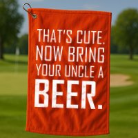 That's Cute Now Bring Your Uncle A Beer Golf Towel