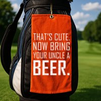 That's Cute Now Bring Your Uncle A Beer Golf Towel