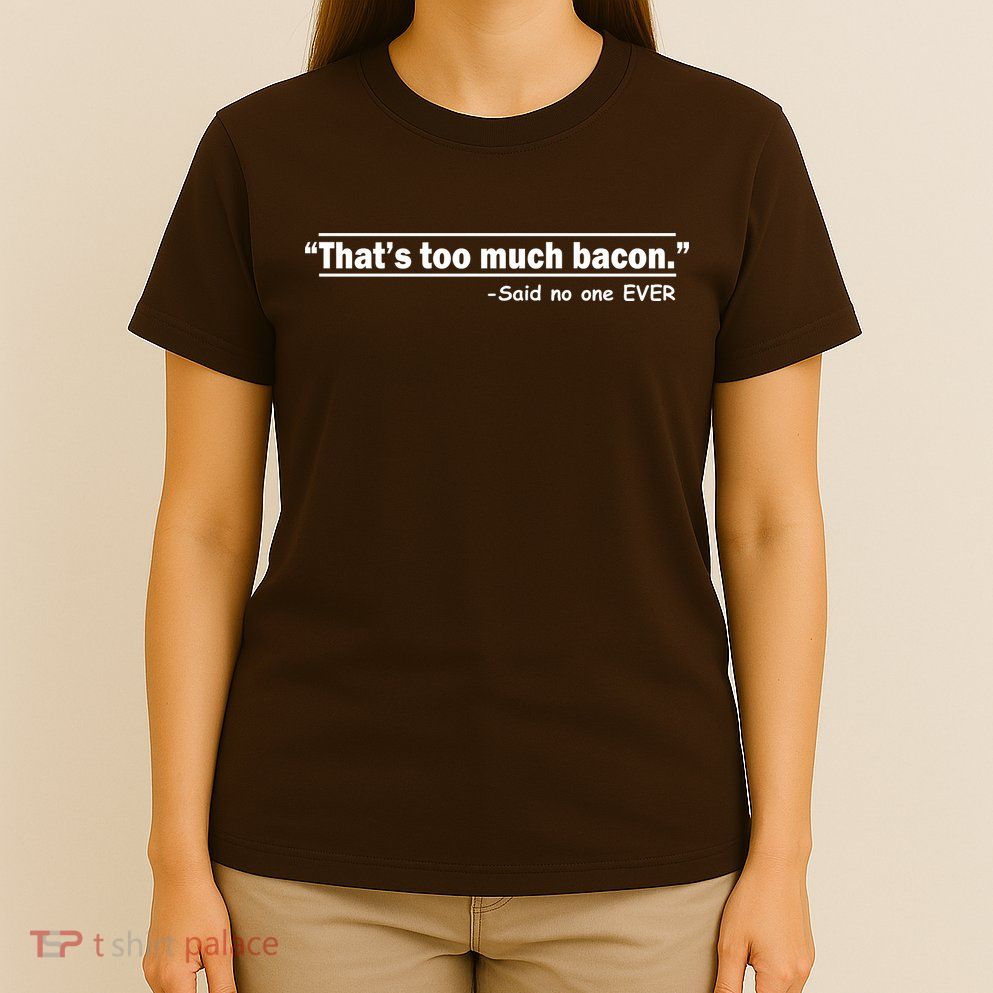 That's Too Much Bacon Said No One Ever T-Shirt