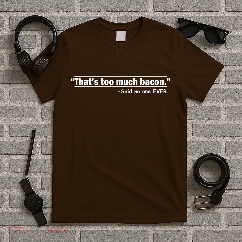 That's Too Much Bacon Said No One Ever T-Shirt