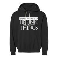 That's What I Do I Drink And I Know Things Garment-Dyed Fleece Hoodie