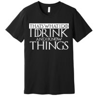 That's What I Do I Drink And I Know Things Premium T-Shirt