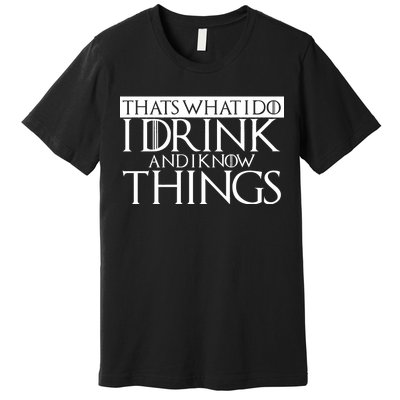 That's What I Do I Drink And I Know Things Premium T-Shirt