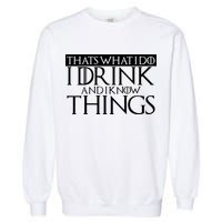 That's What I Do I Drink And I Know Things Garment-Dyed Sweatshirt