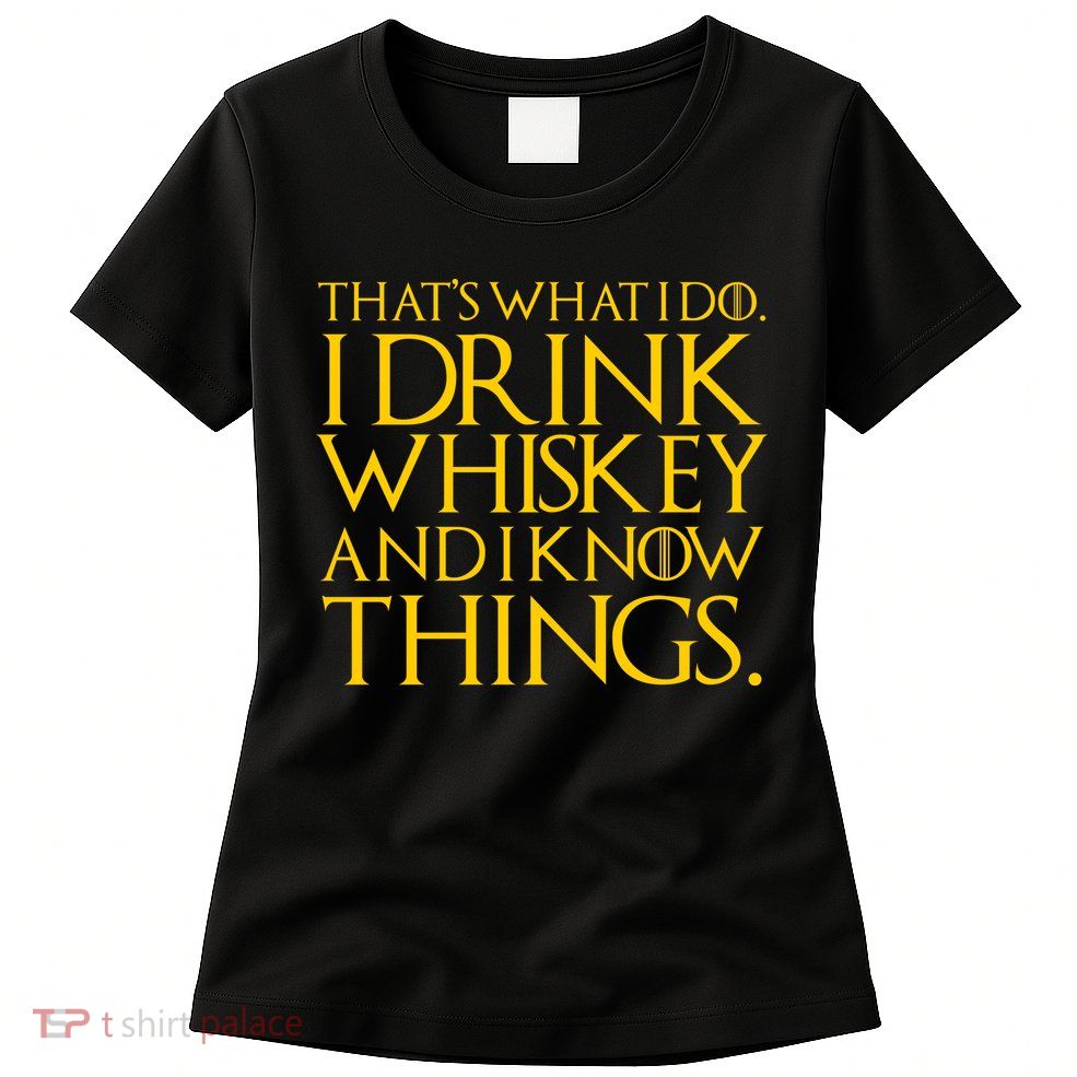That's What I Do I Drink Whiskey And Know Things Women's T-Shirt
