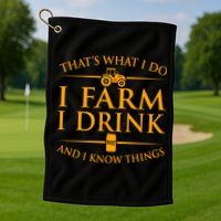 That's What I Do I Farm I Drink And I Know Things Golf Towel