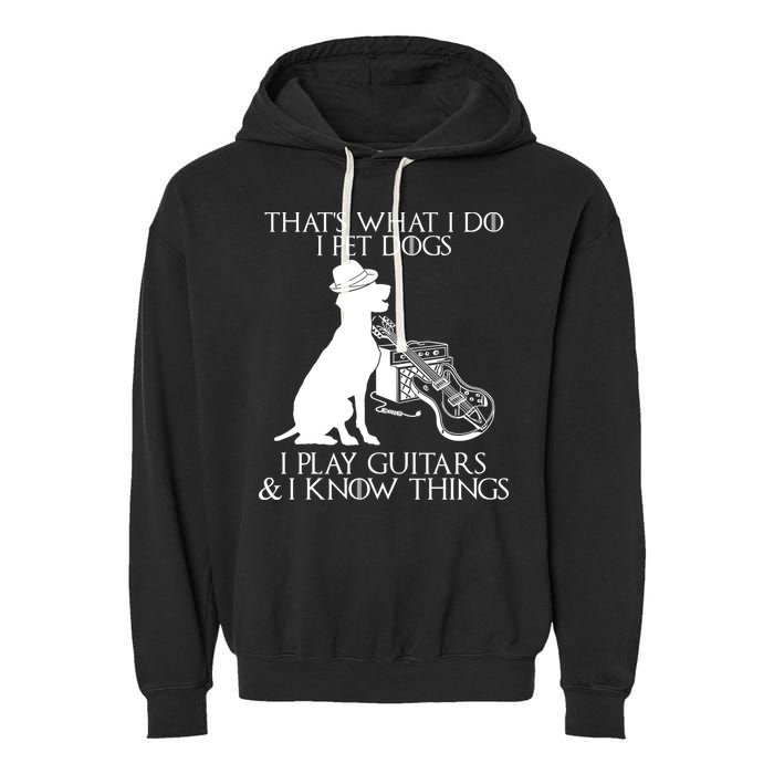 That's What I Do I Pet Dogs I Play Guitars And I Know Things Garment-Dyed Fleece Hoodie