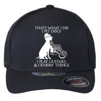 That's What I Do I Pet Dogs I Play Guitars And I Know Things Flexfit Unipanel Trucker Cap