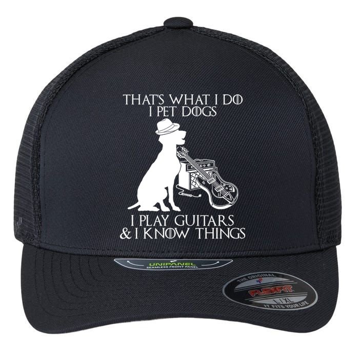 That's What I Do I Pet Dogs I Play Guitars And I Know Things Flexfit Unipanel Trucker Cap