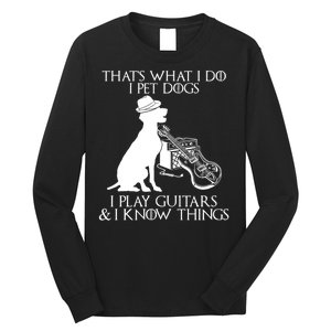 That's What I Do I Pet Dogs I Play Guitars And I Know Things Long Sleeve Shirt