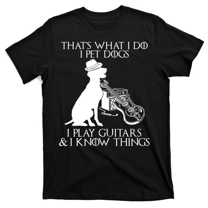 That's What I Do I Pet Dogs I Play Guitars And I Know Things T-Shirt