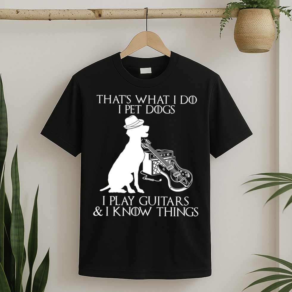That's What I Do I Pet Dogs I Play Guitars And I Know Things T-Shirt