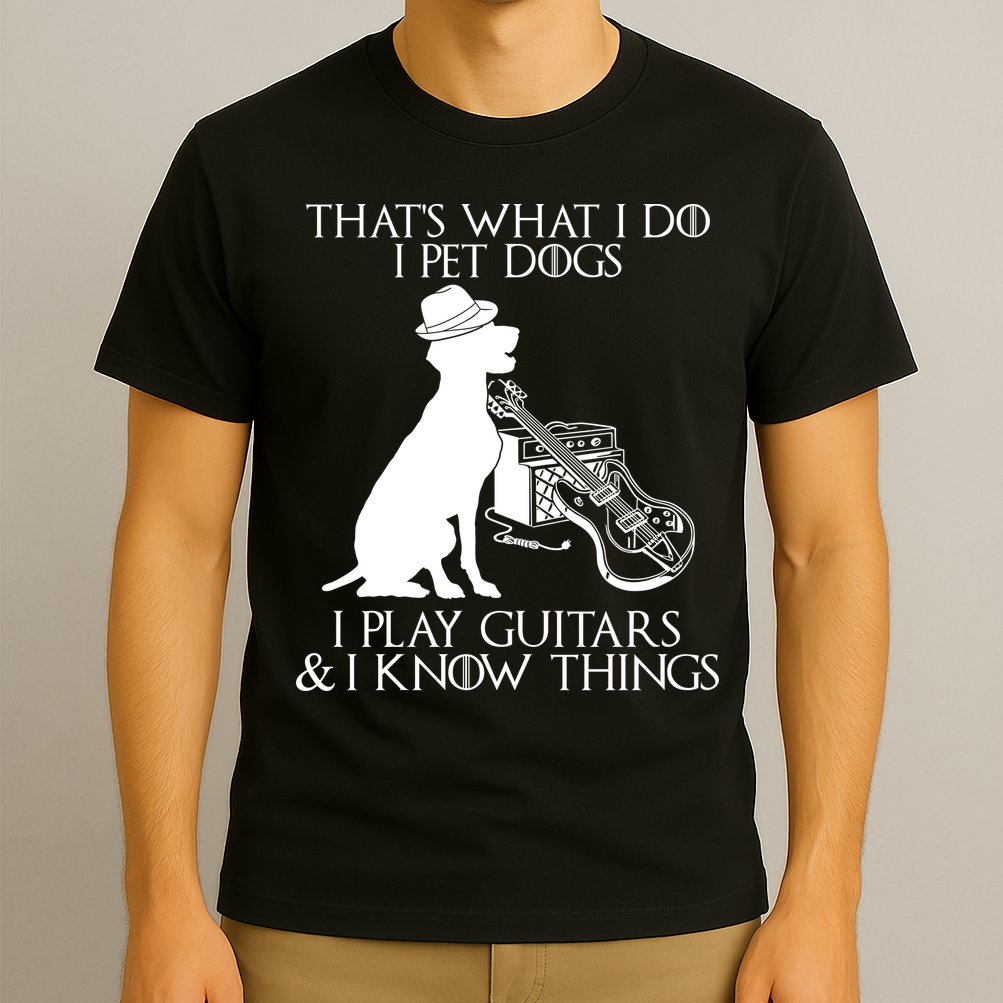 That's What I Do I Pet Dogs I Play Guitars And I Know Things T-Shirt