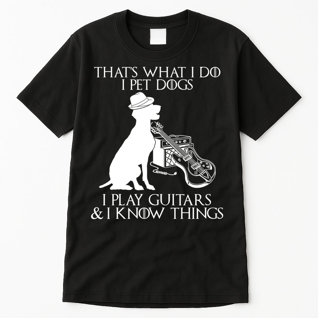 That's What I Do I Pet Dogs I Play Guitars And I Know Things Tall T-Shirt