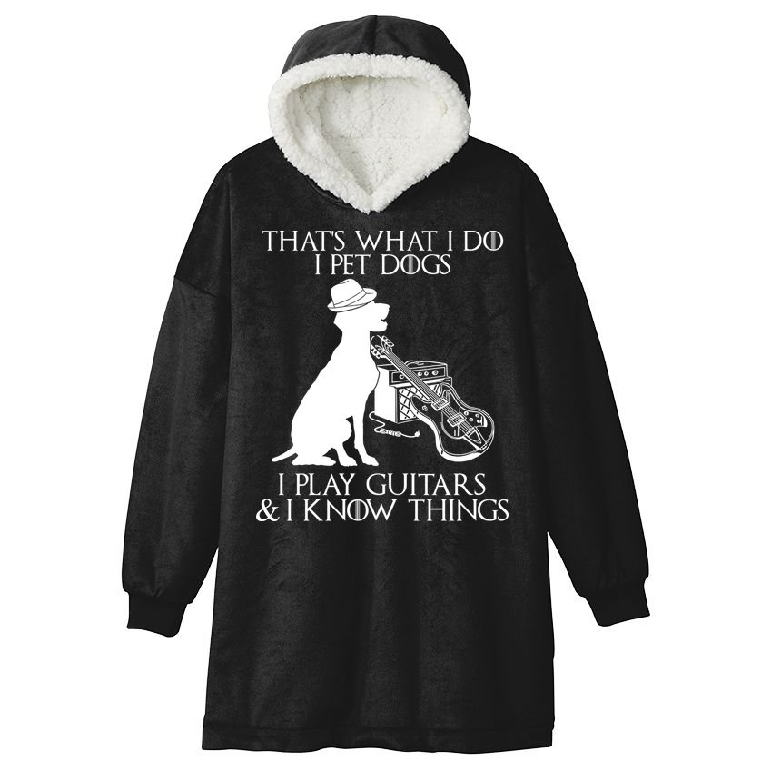 That's What I Do I Pet Dogs I Play Guitars And I Know Things Hooded Wearable Blanket