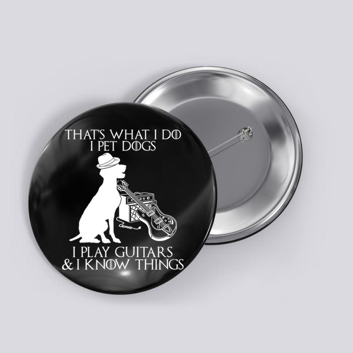That's What I Do I Pet Dogs I Play Guitars And I Know Things Button