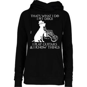 That's What I Do I Pet Dogs I Play Guitars And I Know Things Womens Funnel Neck Pullover Hood