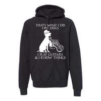 That's What I Do I Pet Dogs I Play Guitars And I Know Things Premium Hoodie