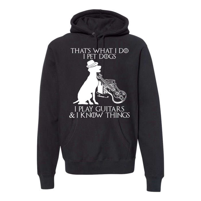 That's What I Do I Pet Dogs I Play Guitars And I Know Things Premium Hoodie