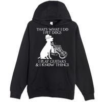 That's What I Do I Pet Dogs I Play Guitars And I Know Things Premium Pullover Hoodie