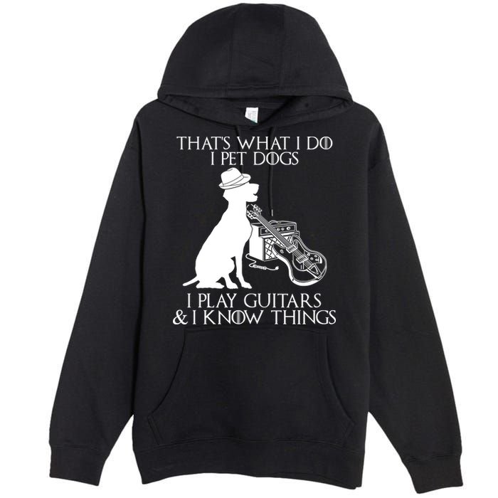 That's What I Do I Pet Dogs I Play Guitars And I Know Things Premium Pullover Hoodie