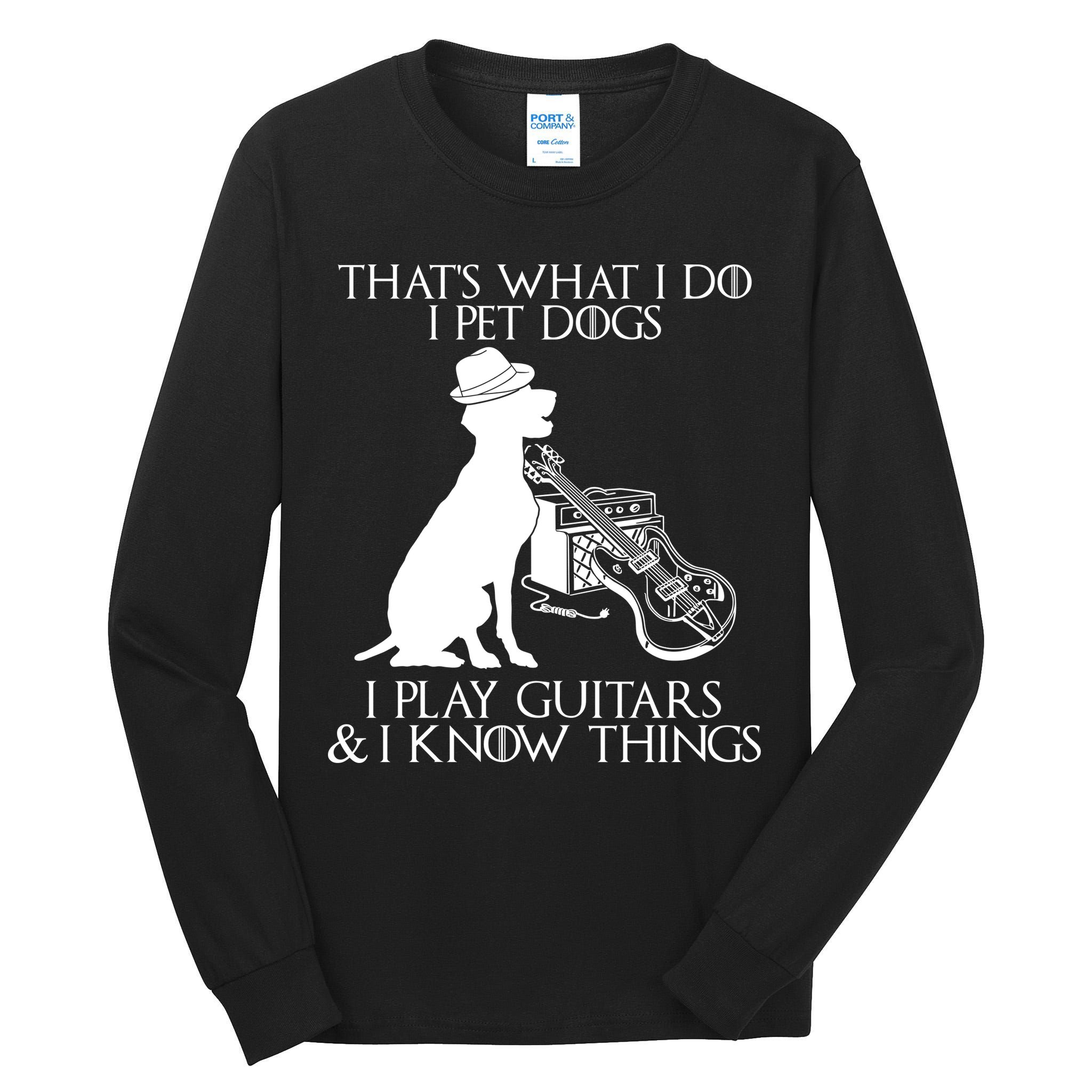That's What I Do I Pet Dogs I Play Guitars And I Know Things Tall Long Sleeve T-Shirt