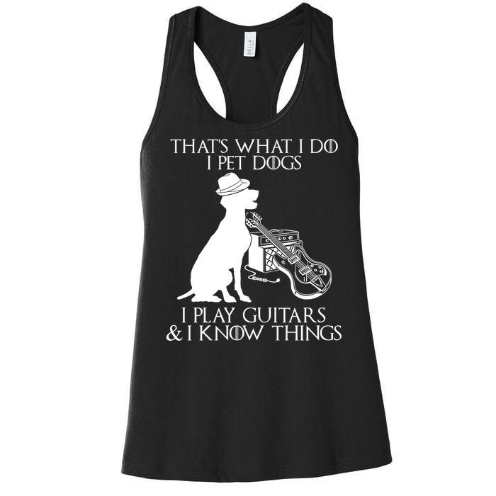 That's What I Do I Pet Dogs I Play Guitars And I Know Things Women's Racerback Tank