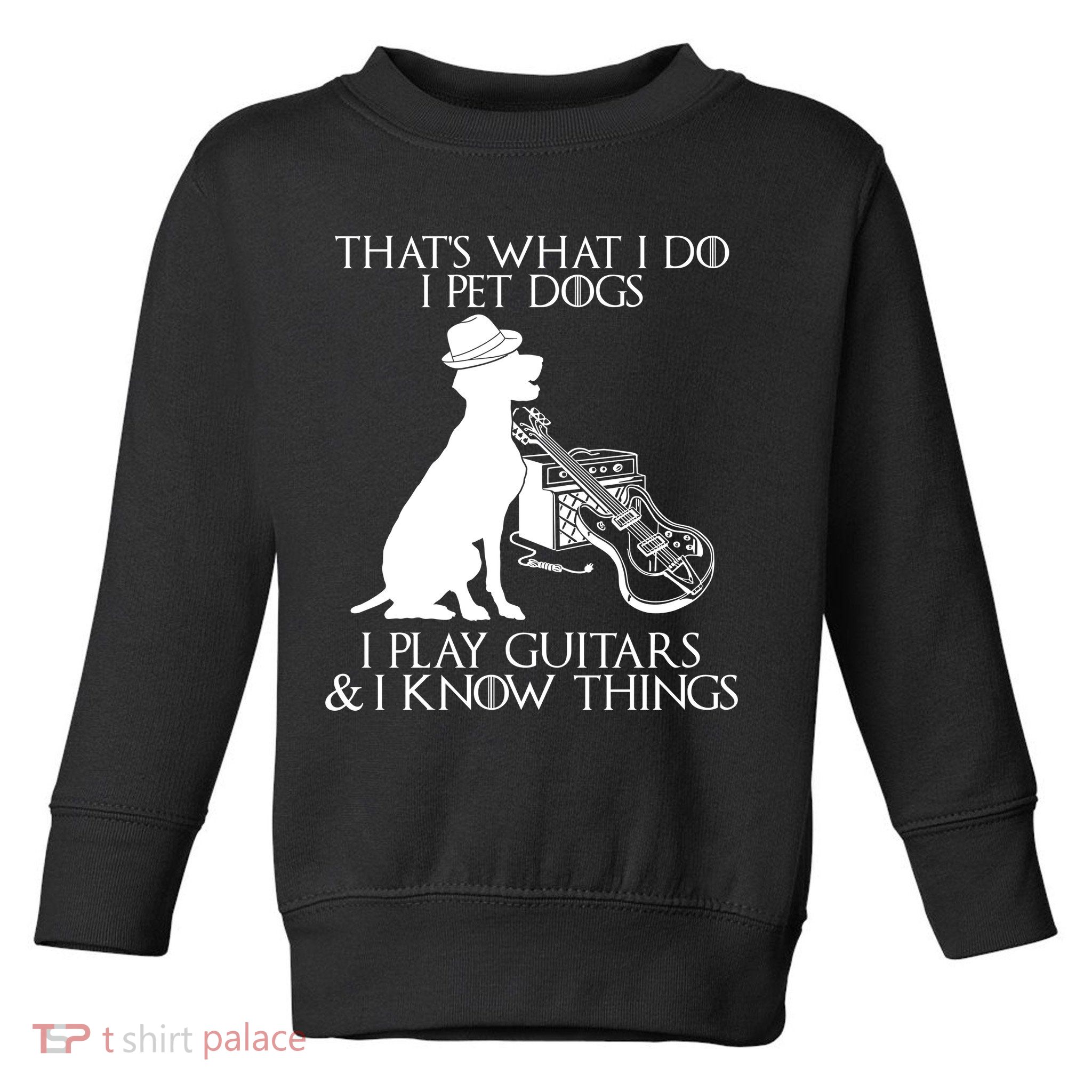 That's What I Do I Pet Dogs I Play Guitars And I Know Things Toddler Sweatshirt