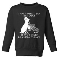 That's What I Do I Pet Dogs I Play Guitars And I Know Things Toddler Sweatshirt