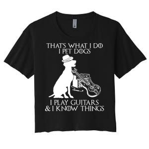 That's What I Do I Pet Dogs I Play Guitars And I Know Things Women's Crop Top Tee