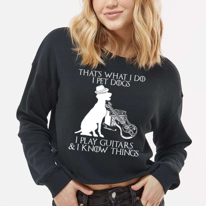 That's What I Do I Pet Dogs I Play Guitars And I Know Things Cropped Pullover Crew