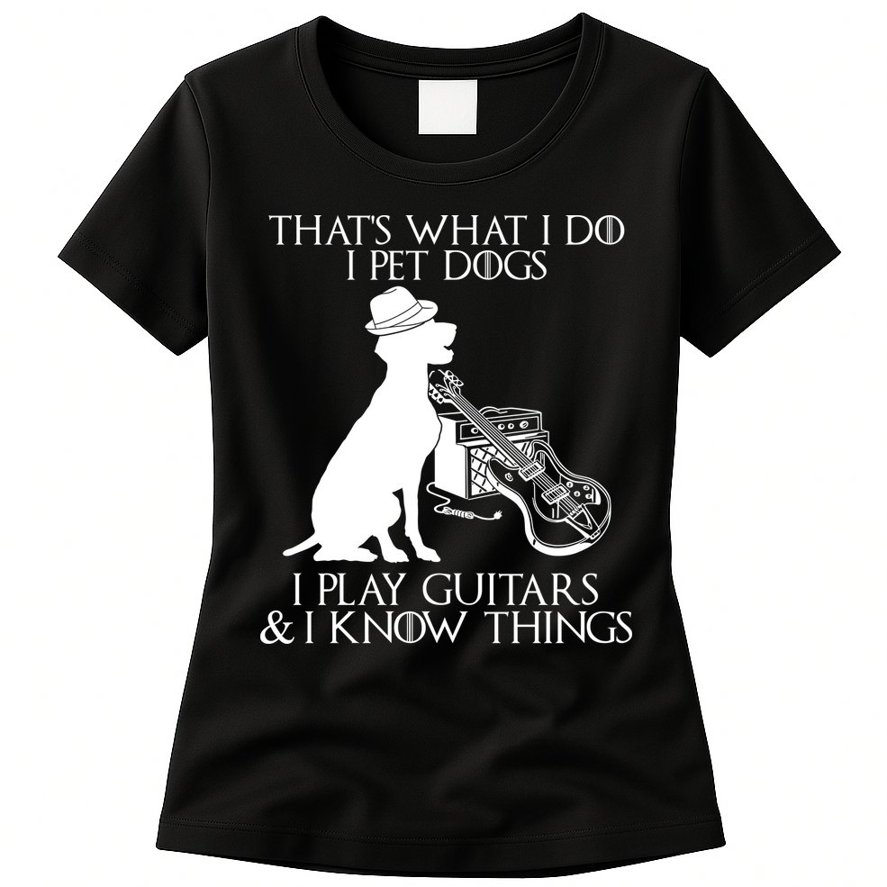 That's What I Do I Pet Dogs I Play Guitars And I Know Things Womens T-Shirt