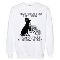 That's What I Do I Pet Dogs I Play Guitars And I Know Things Garment-Dyed Sweatshirt