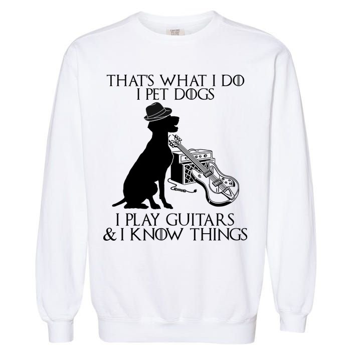 That's What I Do I Pet Dogs I Play Guitars And I Know Things Garment-Dyed Sweatshirt