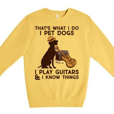 That's What I Do I Pet Dogs I Play Guitars and I Know Things Music  Premium Crewneck Sweatshirt