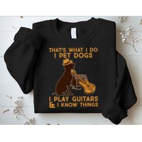 That's What I Do I Pet Dogs I Play Guitars and I Know Things Music  Sweatshirt